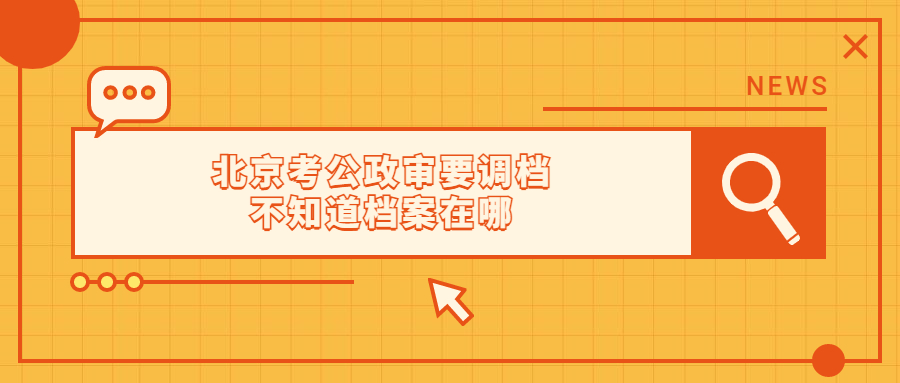 北京考公政审要调档不知道档案在哪