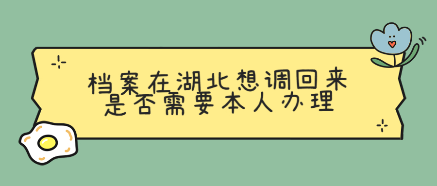 档案在湖北想调回来是否需要本人办理