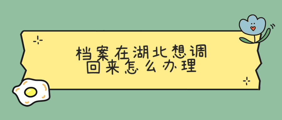 档案在湖北想调回来怎么办理