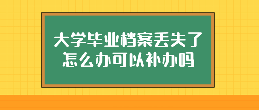 大学毕业档案丢失了怎么办可以补办吗