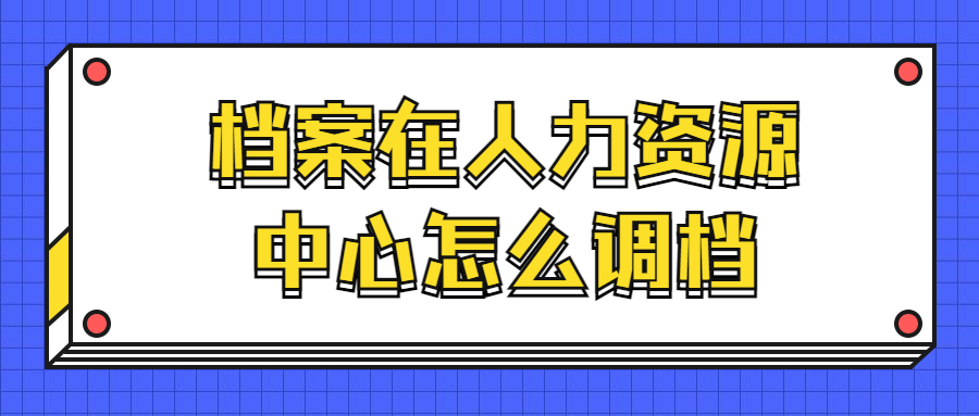 档案在人力资源中心怎么调档