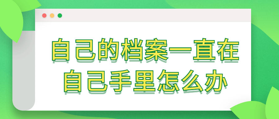 自己的档案一直在自己手里怎么办