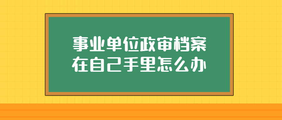 事业单位政审档案在自己手里怎么办