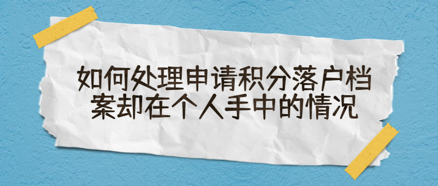 如何处理申请积分落户档案却在个人手中的情况