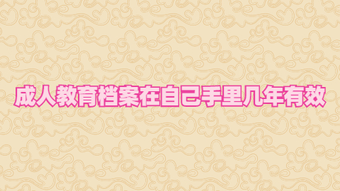成人教育档案在自己手里几年有效