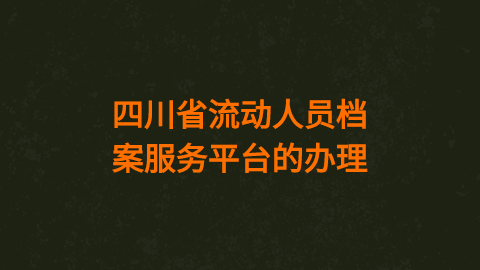 四川省流动人员档案服务平台的办理