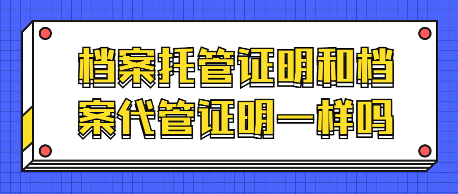 档案托管证明和档案代管证明一样吗