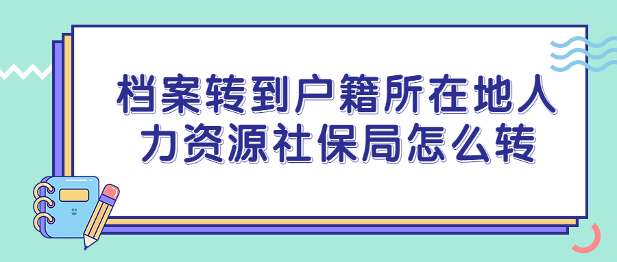 档案转到户籍所在地人力资源社保局怎么转