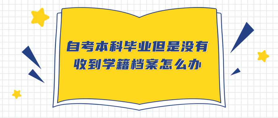 自考本科毕业但是没有收到学籍档案怎么办