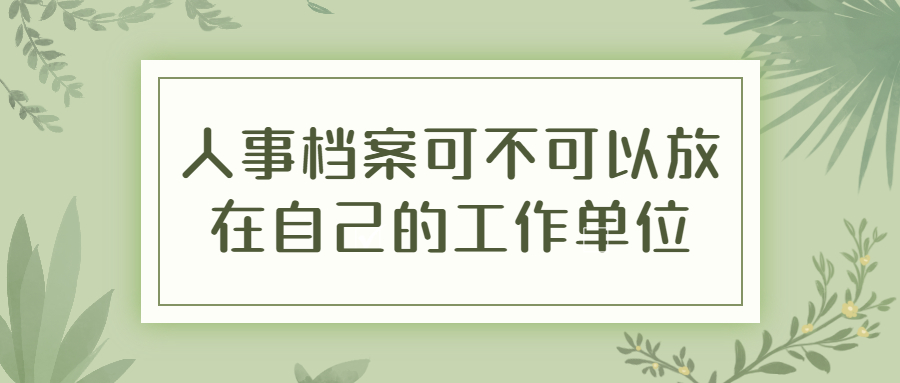 人事档案可不可以放在自己的工作单位