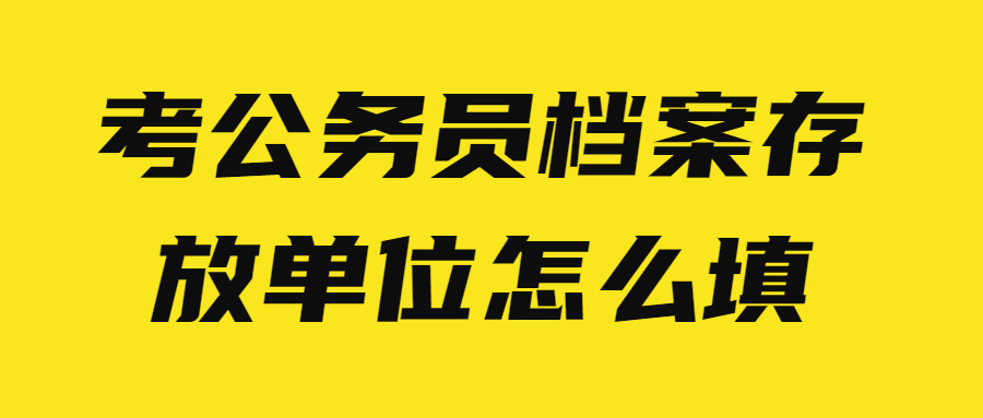 考公务员档案存放单位怎么填