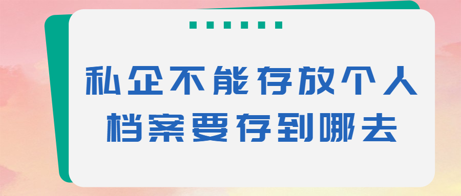 私企不能存放个人档案要存到哪去