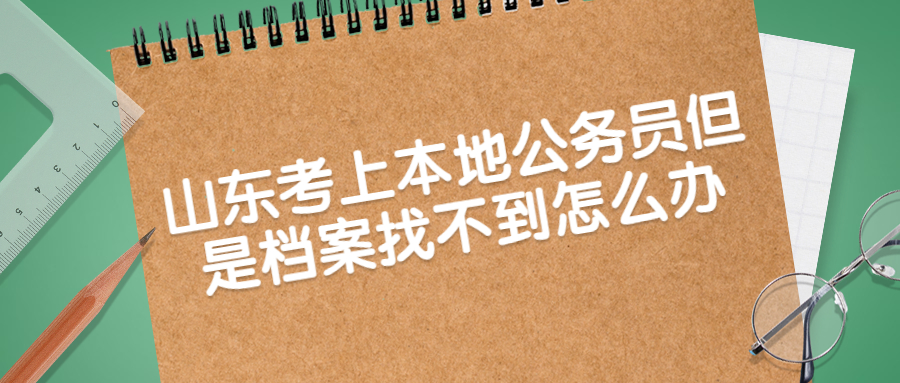 山东考上本地公务员但是档案找不到怎么办