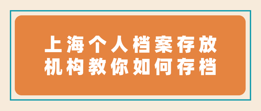 上海个人档案存放机构教你如何存档