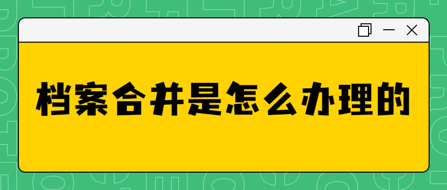 档案合并是怎么办理的