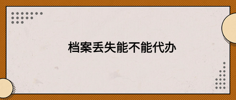 档案丢失能不能代办