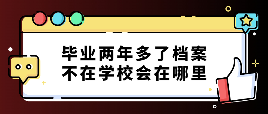 毕业两年多了档案不在学校会在哪里