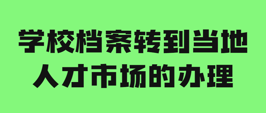 学校档案转到当地人才市场的办理