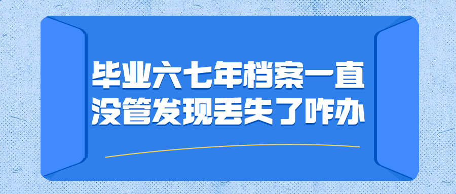 毕业六七年档案一直没管发现丢失了咋办