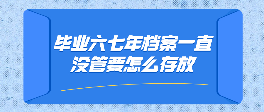 毕业六七年档案一直没管要怎么存放