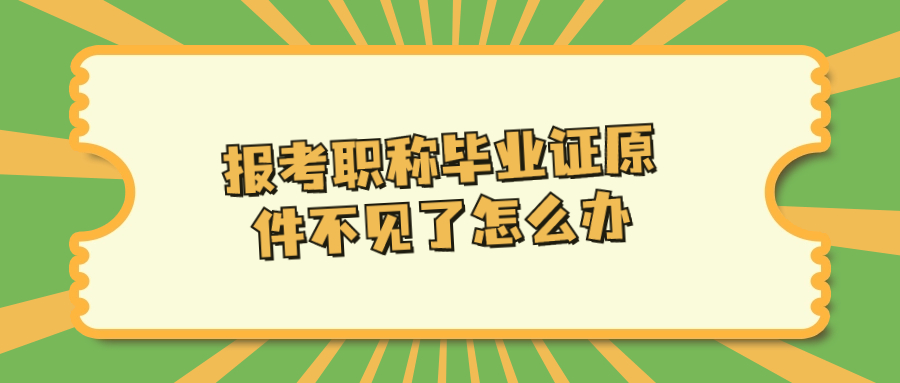 报考职称毕业证原件不见了怎么办