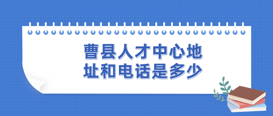 曹县人才中心地址和电话是多少