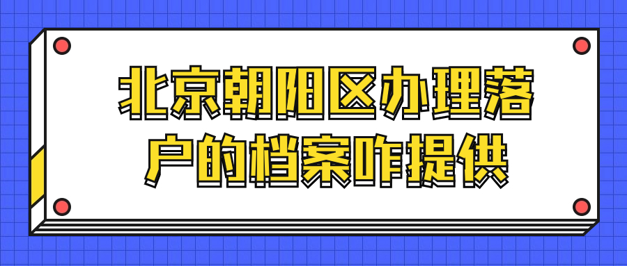 北京朝阳区办理落户的档案咋提供