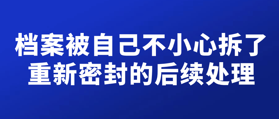 档案被自己不小心拆了重新密封的后续处理