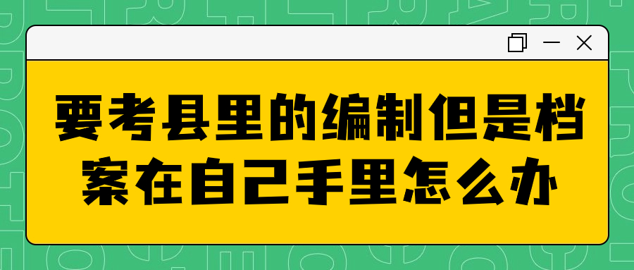 要考县里的编制但是档案在自己手里怎么办