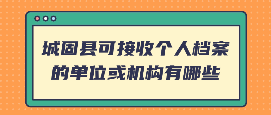 城固县可接收个人档案的单位或机构有哪些