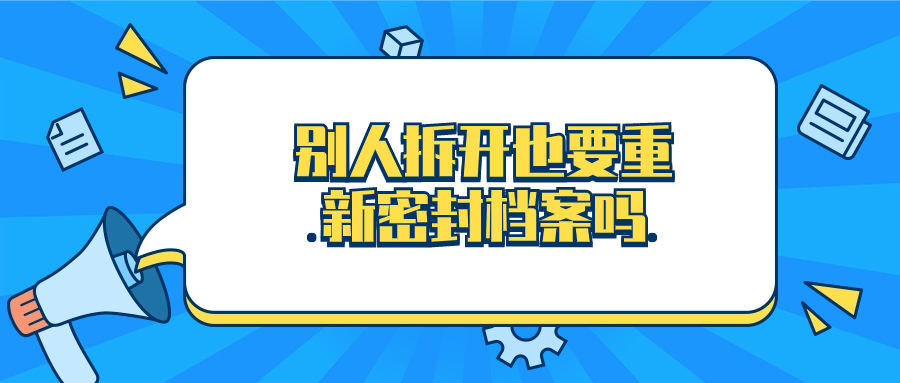 别人拆开自己的档案袋也要重新密封吗