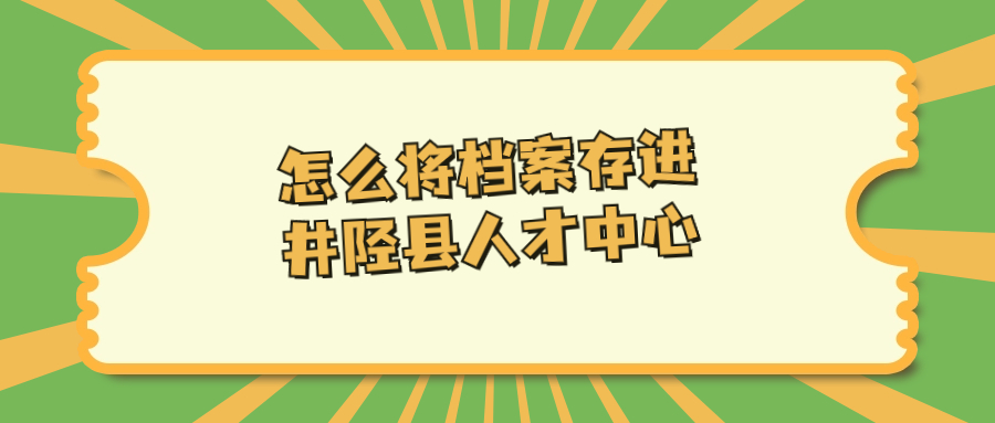 档案在手里如何存进井陉县人才中心