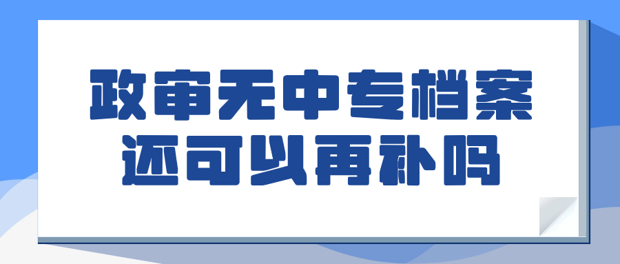 政审无中专档案还可以再补吗