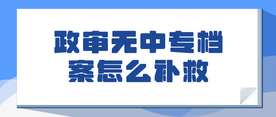 政审无中专档案还可以再补吗