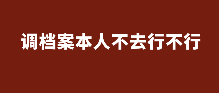 调档案本人不去行不行