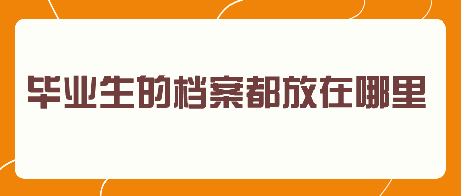 毕业生的档案都放在哪里