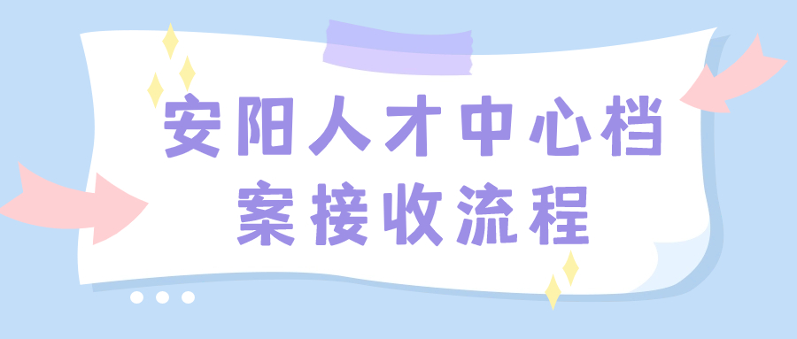 安阳人才中心档案接收流程,安阳人才档案存放