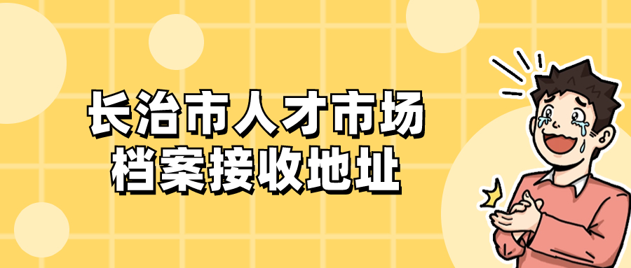 长治市人才市场档案接收地址
