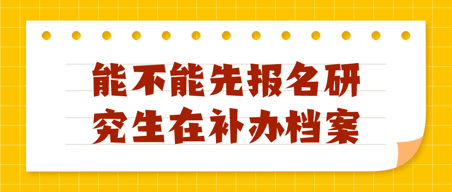 能不能先报名研究生在补办档案