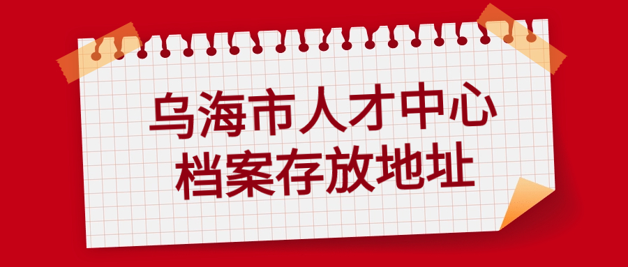 乌海市人才中心档案存放地址