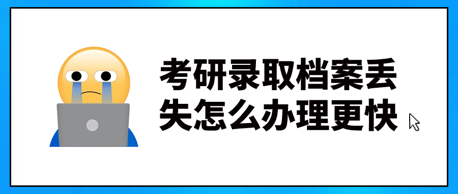 考研录取档案丢失怎么办理更快