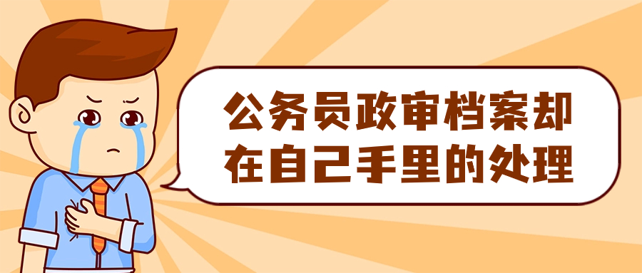 公务员政审档案却在自己手里的处理