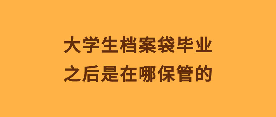 大学生档案袋毕业之后是在哪保管的