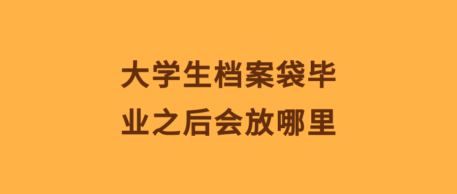 大学生档案袋毕业之后会放哪里