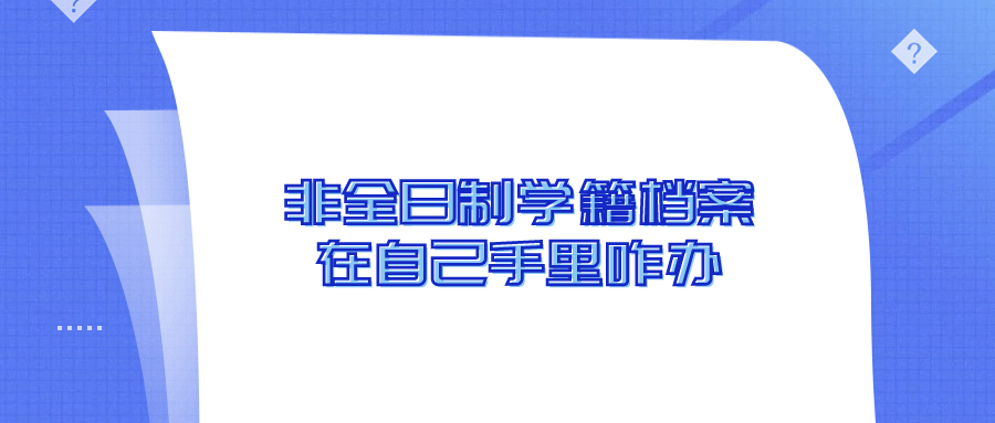 非全日制档案在自己手里怎么处理