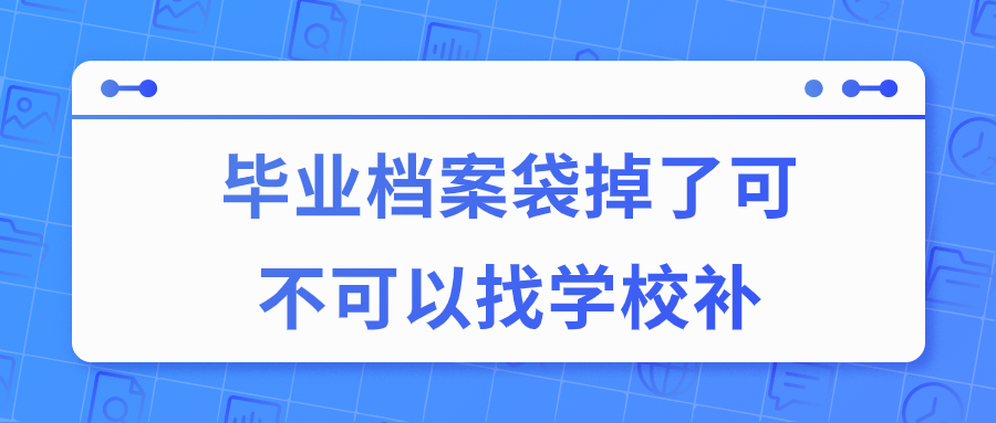 毕业档案袋掉了可不可以找学校补一个