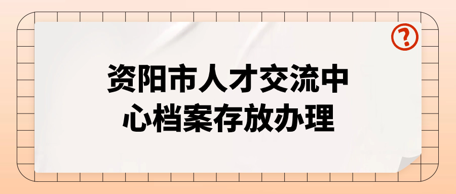 资阳市人才交流中心档案存放办理