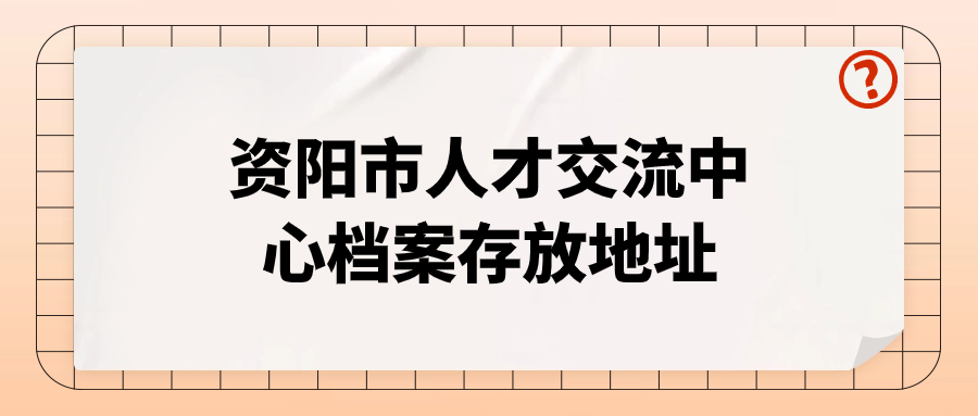 资阳市人才交流中心档案存放地址