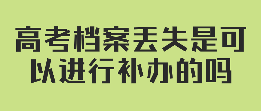 高考档案丢失是可以进行补办的吗