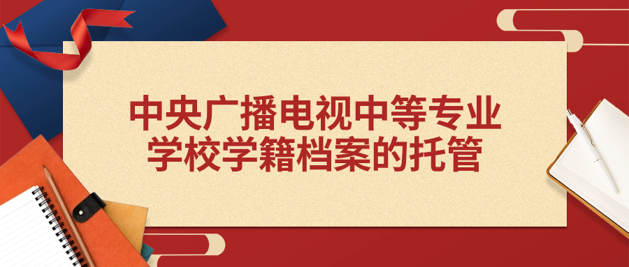 中央广播电视中等专业学校学籍档案的托管